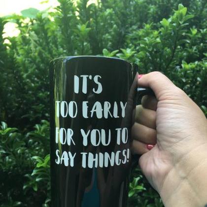 Its Too Early For You To Say Things Coffee/tea Mug
