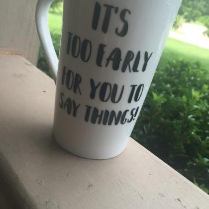 Its Too Early For You To Say Things Coffee/tea Mug