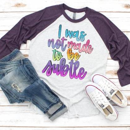 I Was Not Made To Be Subtle. Raglan. Sublimation...