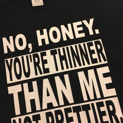 No Honey, Your Thinner Than Me, Not Prettier