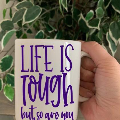 Life Is Tough, But So Are You. 11 Oz Ceramic..
