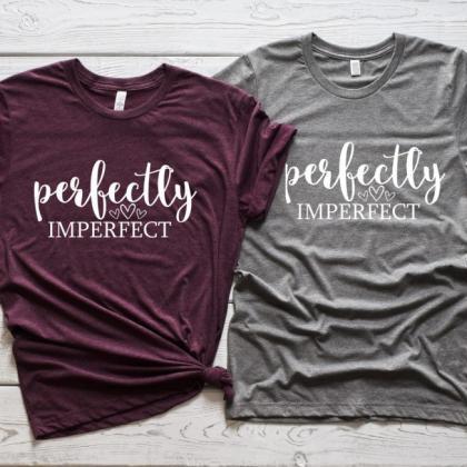 Perfectly Imperfect Shirt .inspirational. Gift For..