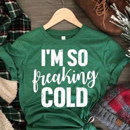 I'm So Freakin Cold Shirt. Funny..