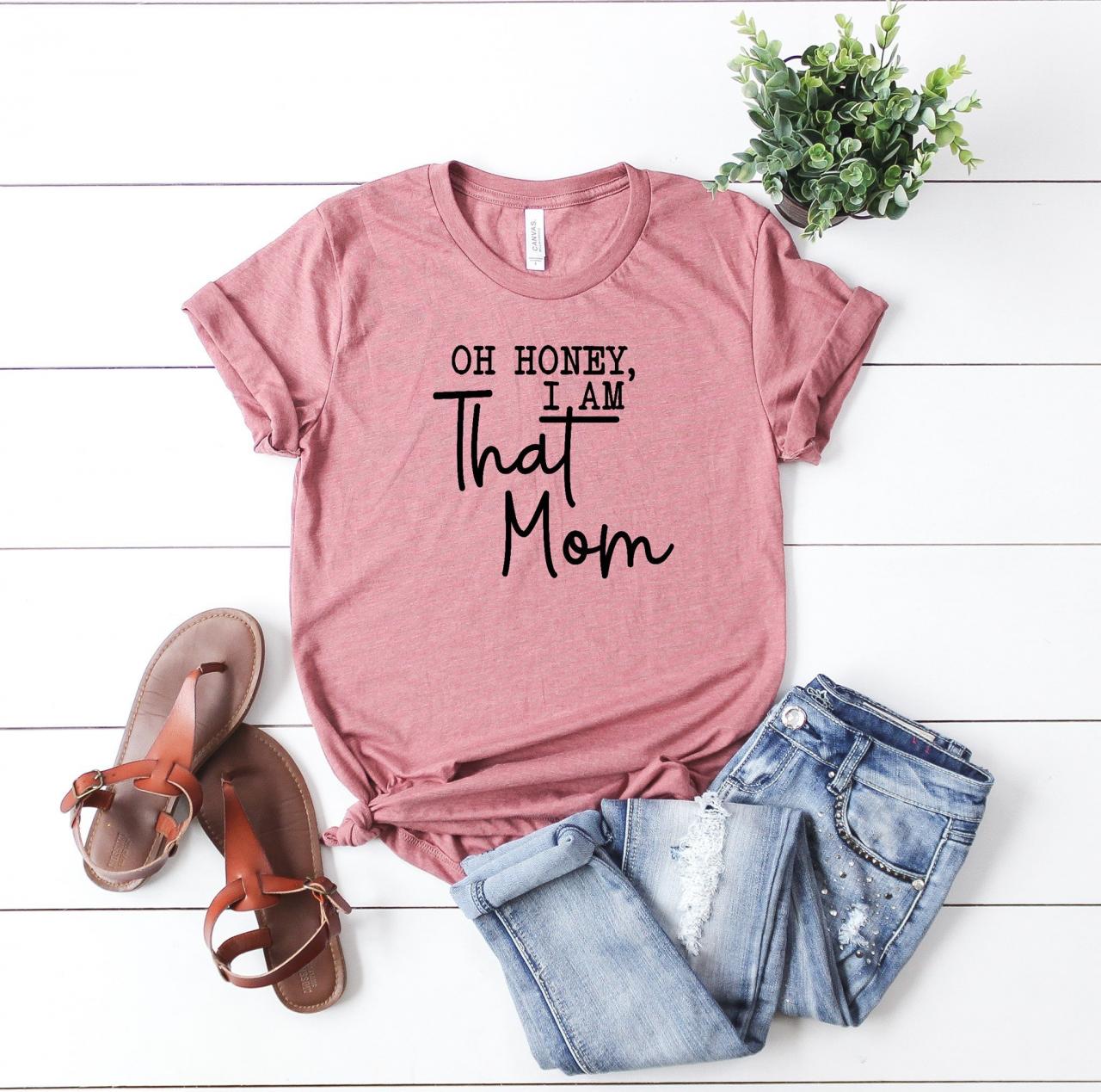 Oh, Honey! I’m That Mom!! Gift For Her. Mom Shirt. Mom Life. Bad Moms. Bella Canvas Screen Print
