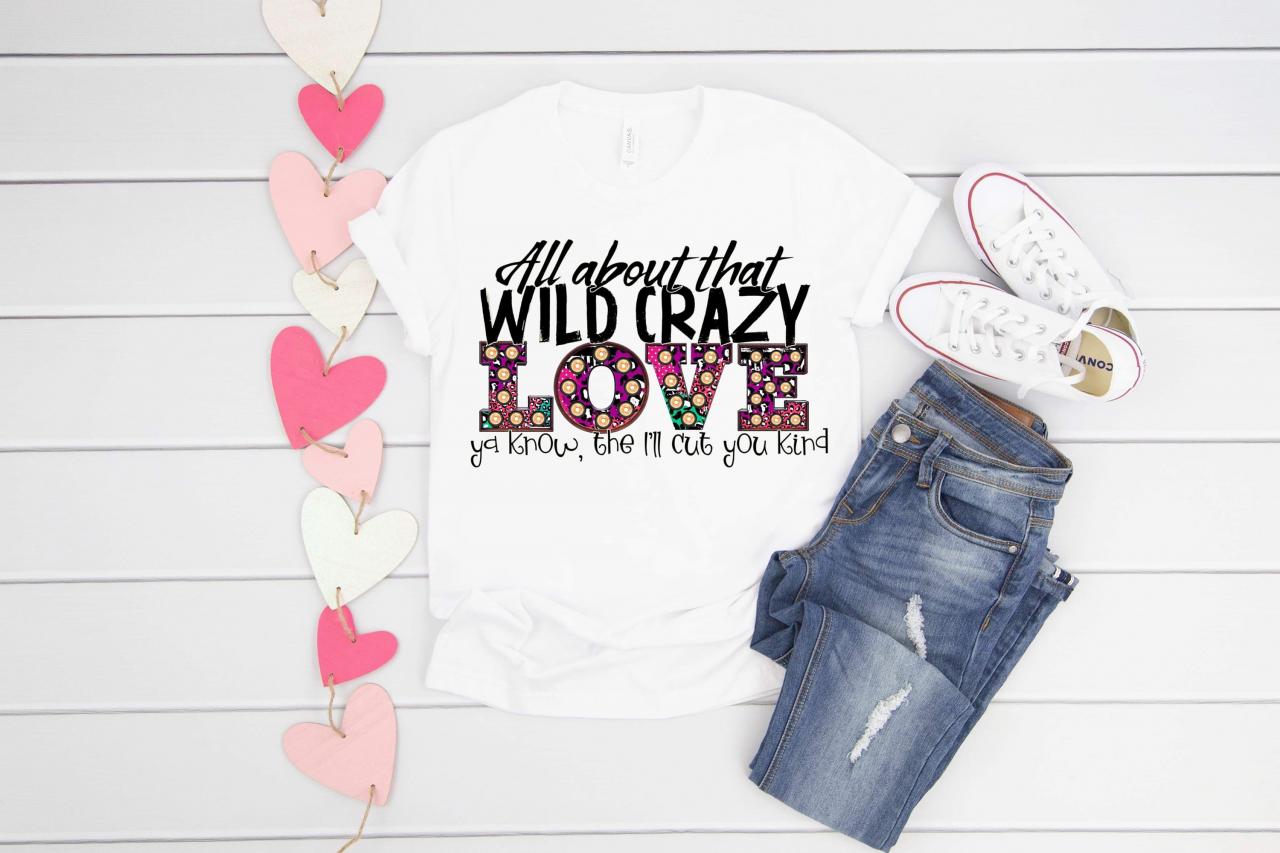 All About That Wild Crazy Love! I’ll Cut Ya.you. Sublimation. Next Level. Valentines Day Tee. Love
