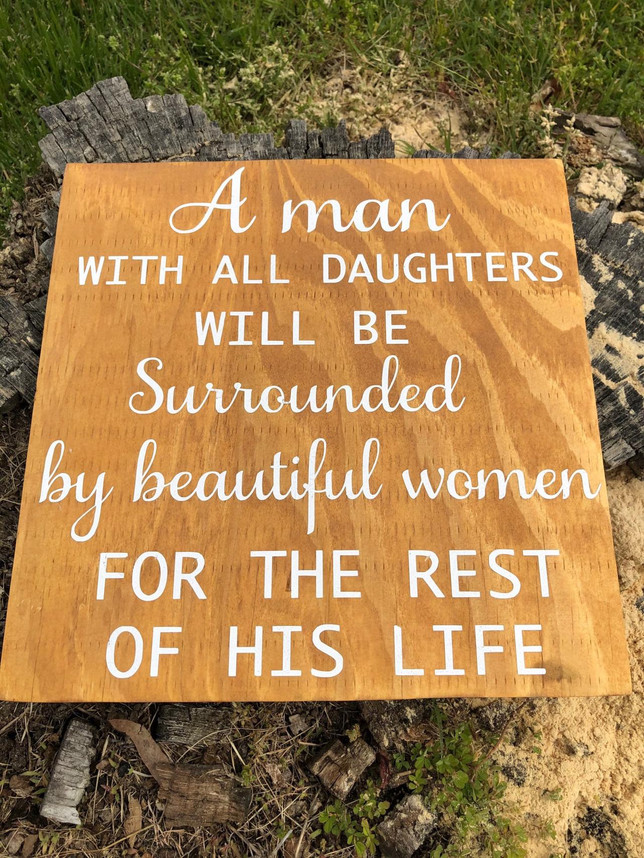A Man With All Daughters Will Be Surrounded By Beautiful Women The Rest Of His Life 12x12 Hand Painted Wood Sign