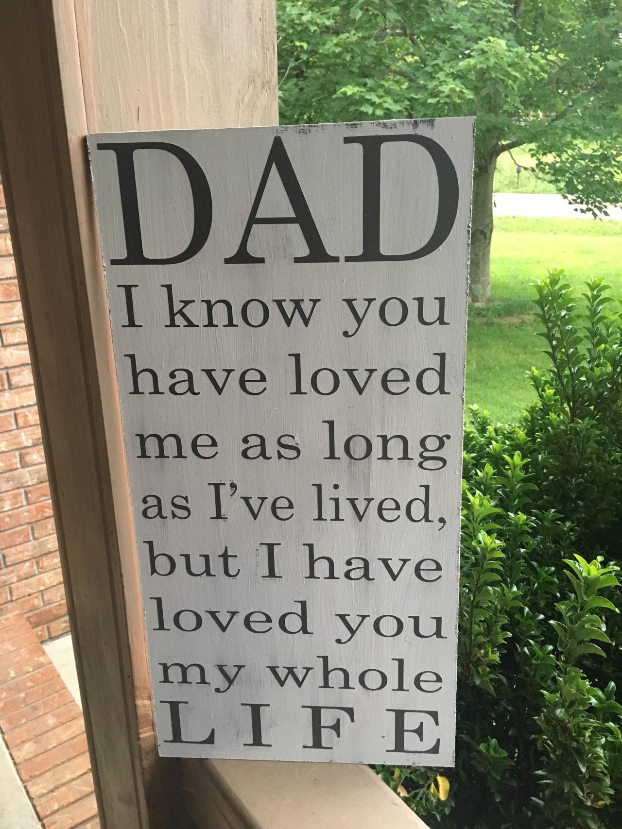 Dad I Know You Have Loved Me As Long As I've Lived , But I Have Loved You My Whole Life 12x24 Hand Painted Wood Sign