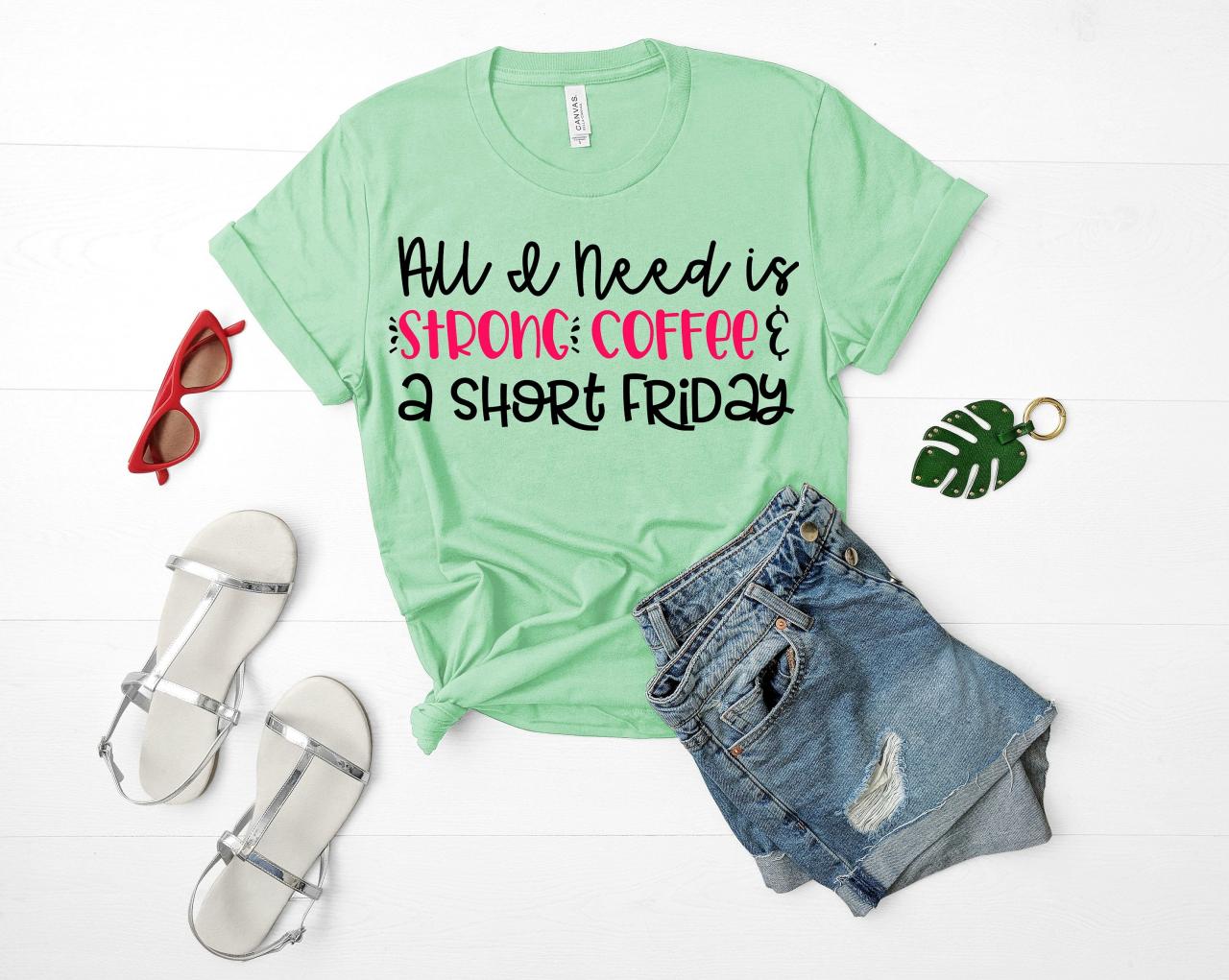 All I need is strong coffee and a short Friday. Ladies Tee. Fun mom Tee. Coffee. TGIF. Fridays
