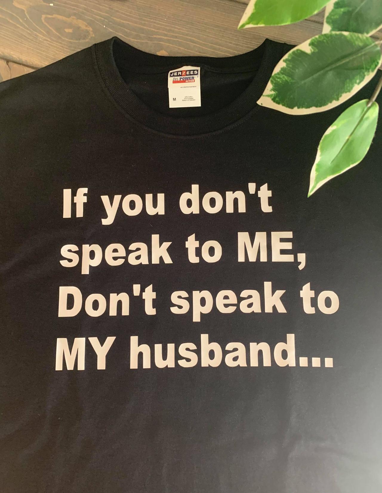 If you don't speak to me Don't speak to my husband... ladies shirt. Unisex shirt. Fun ladies shirt