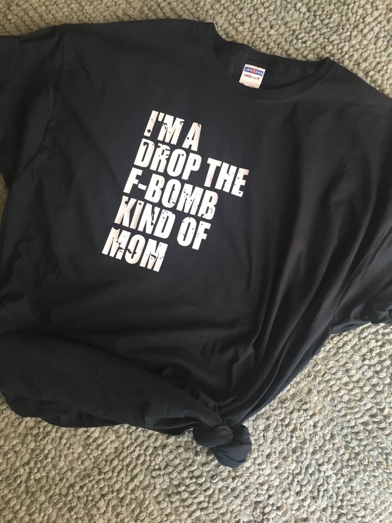 I'm a drop the F bomb kind of mom. Ladies shirt. Mom shirt .Fun mom shirt