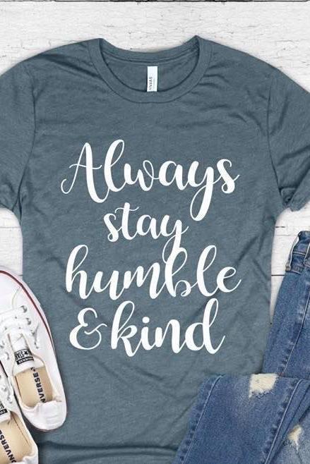 Always stay humble and kind shirt .Inspirational. Gift For Her. Love One Another. Be Kind.Bella Canvas Screen Print