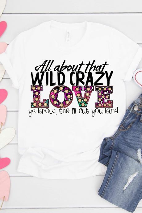All about that wild crazy love! I’ll cut ya.You. Sublimation. Next Level. Valentines Day Tee. love