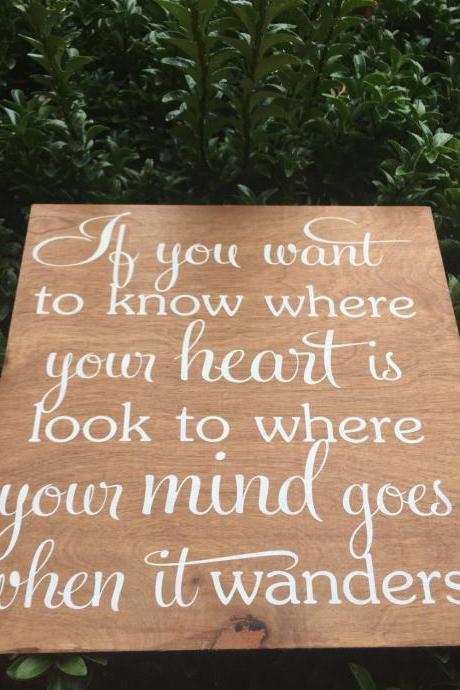 If you want to know where your heart is. Look to where your mind goes when it wanders 12x12 hand painted wood sign.