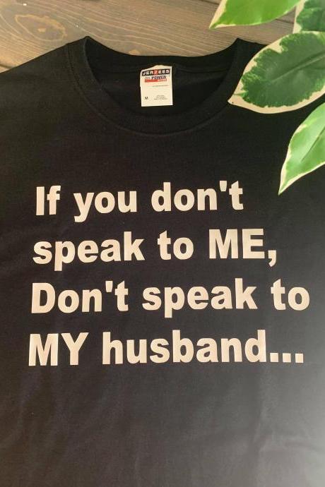 If you don't speak to me Don't speak to my husband... ladies shirt. Unisex shirt. Fun ladies shirt